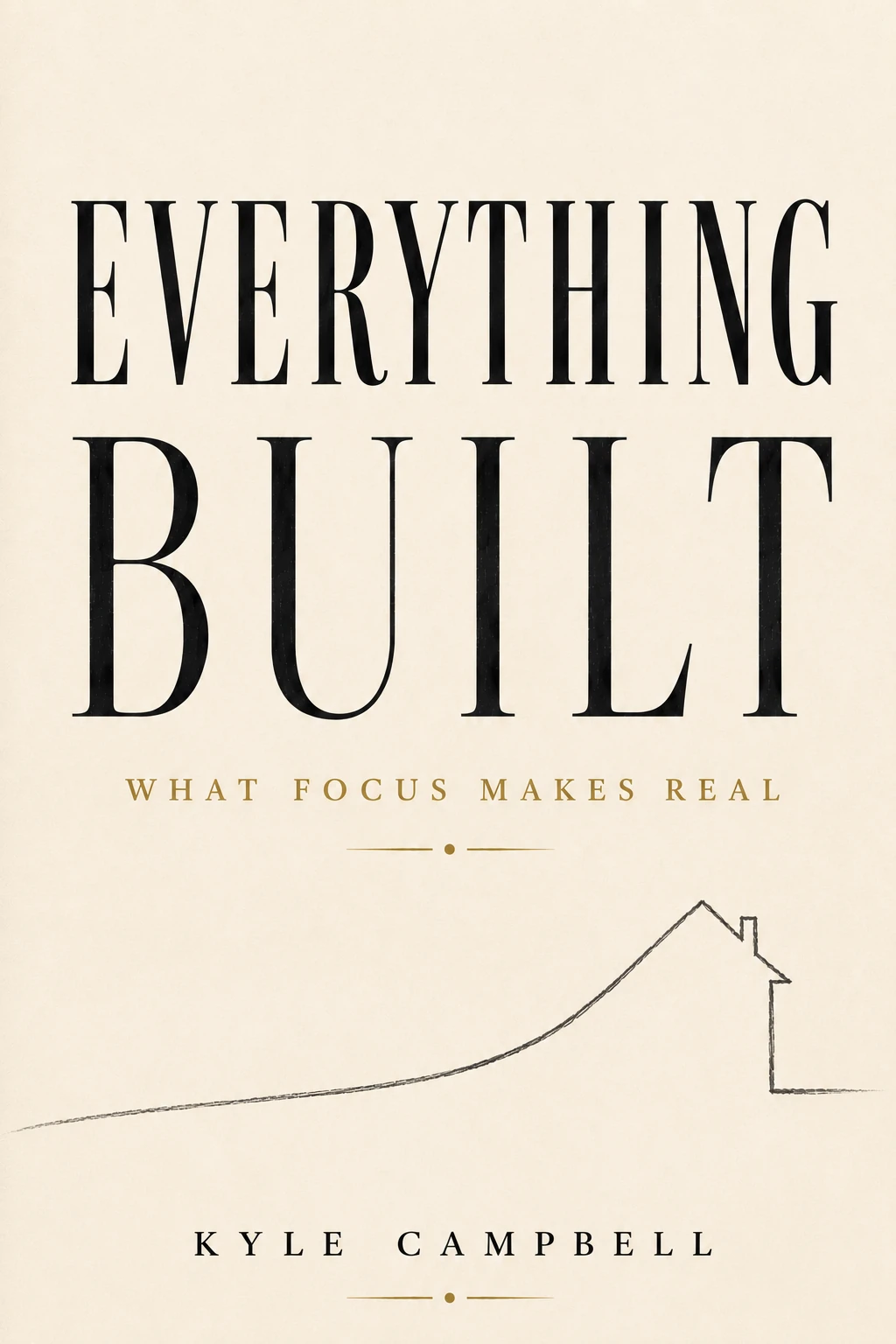 Everything Built: What Focus Makes Real by Kyle Campbell