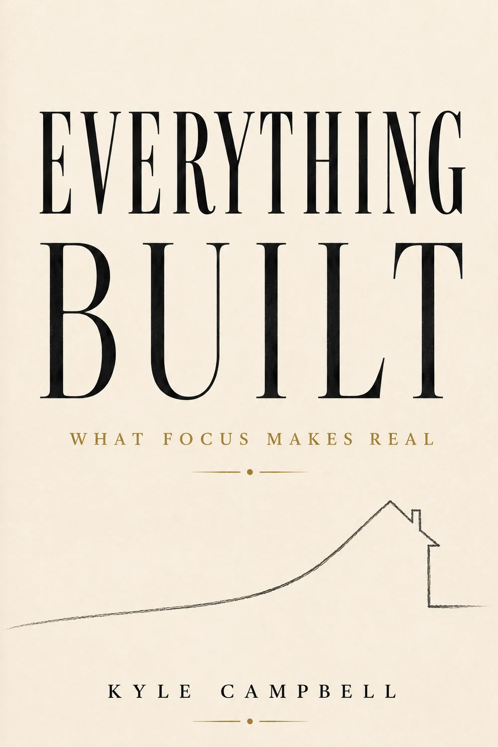 Front cover of Everything Built: What Focus Makes Real by Kyle Campbell